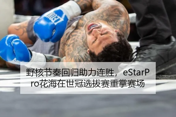 野核节奏回归助力连胜，eStarPro花海在世冠选拔赛重掌赛场