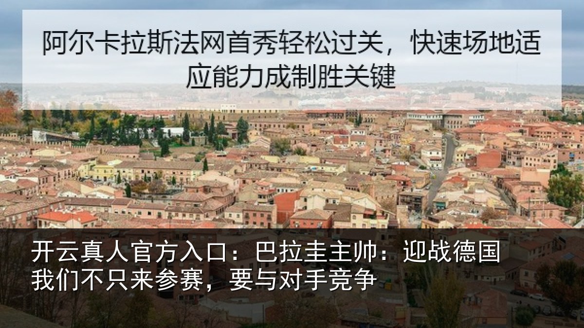 开云真人官方入口:巴拉圭主帅:迎战德国我们不只来参赛,要与对手竞争