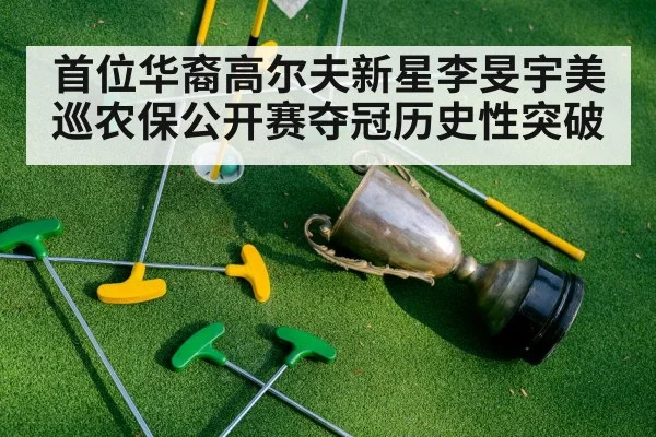 首位华裔高尔夫新星李旻宇美巡农保公开赛夺冠历史性突破