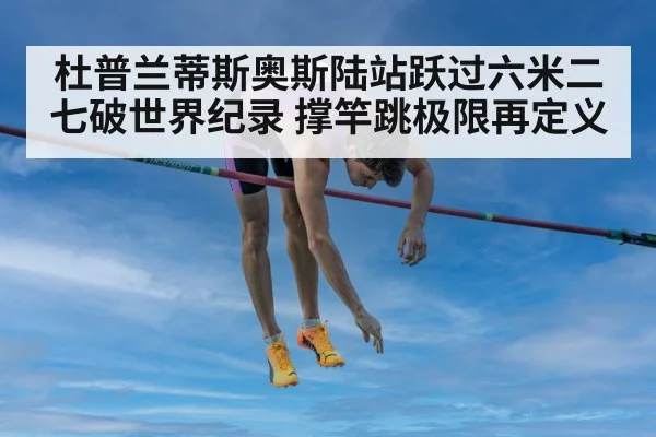 杜普兰蒂斯奥斯陆站跃过六米二七破世界纪录 撑竿跳极限再定义