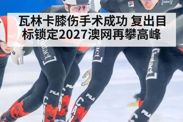 瓦林卡膝伤手术成功 复出目标锁定2027澳网再攀高峰
